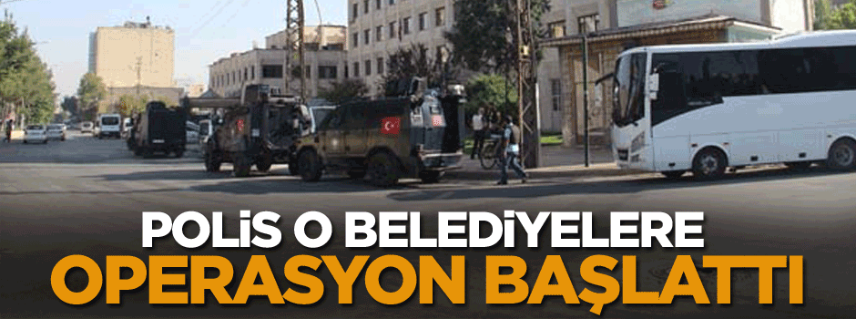 Polis o belediyelere operasyon başlattı