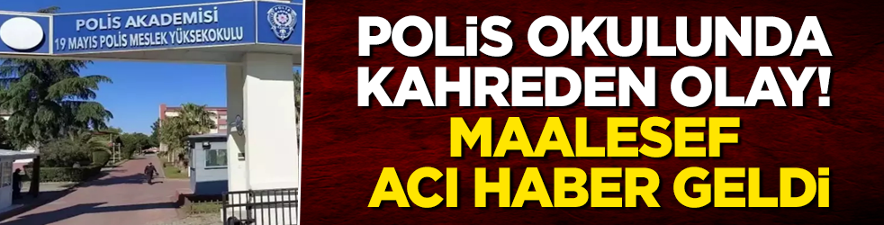 Polis okulunda kahreden olay! Maalesef acı haber geldi