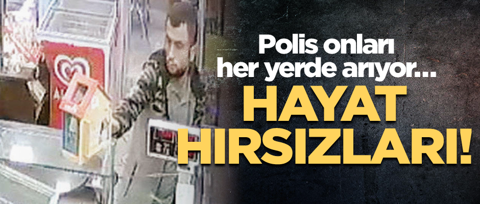 Polis onları her yerde arıyor… Hayat hırsızları!