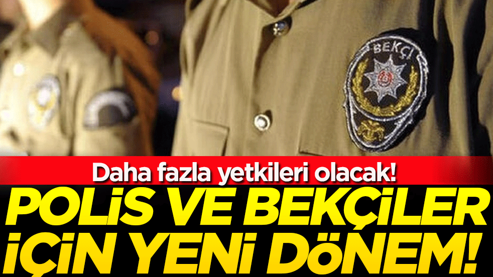 Polis ve bekçiler için yeni dönem: Daha fazla yetkileri olacak!