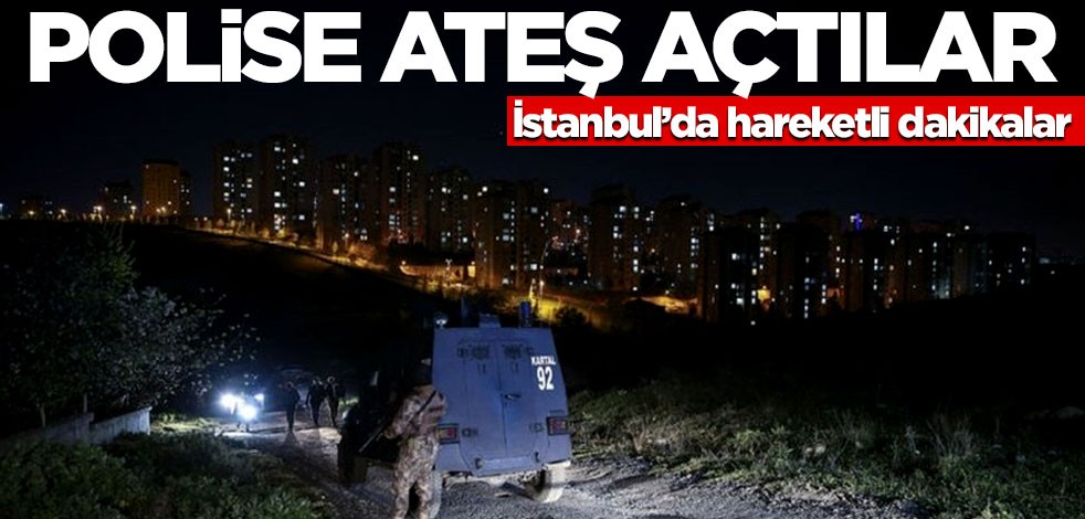 Polise ateş açtılar! İstanbul'da hareketli dakikalar