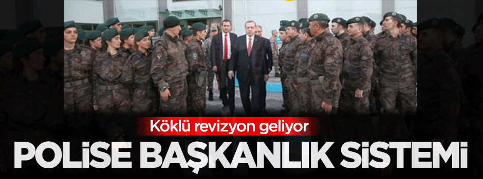 Polise başkanlık sistemi geliyor