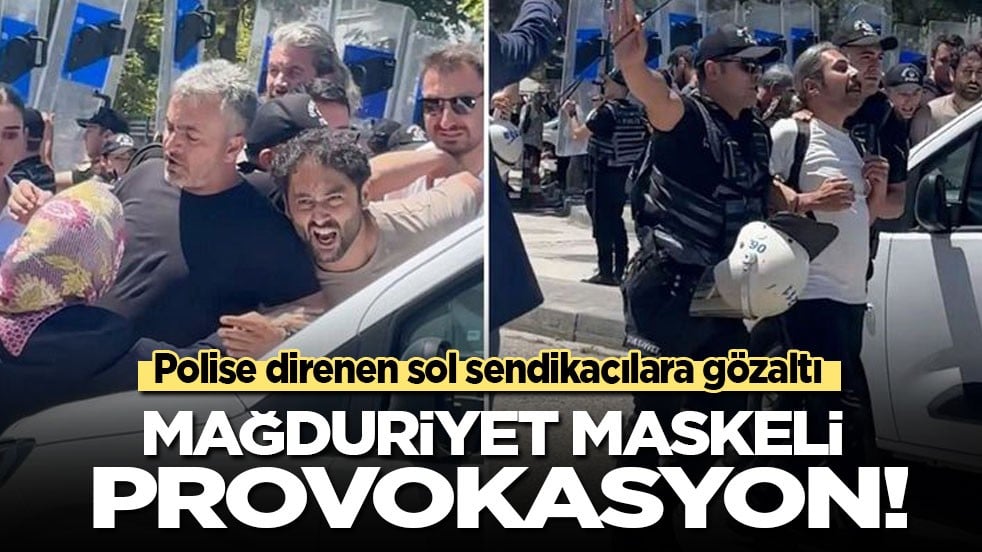 Polise direnen sol sendikacılara gözaltı: Mağduriyet maskeli provokasyon