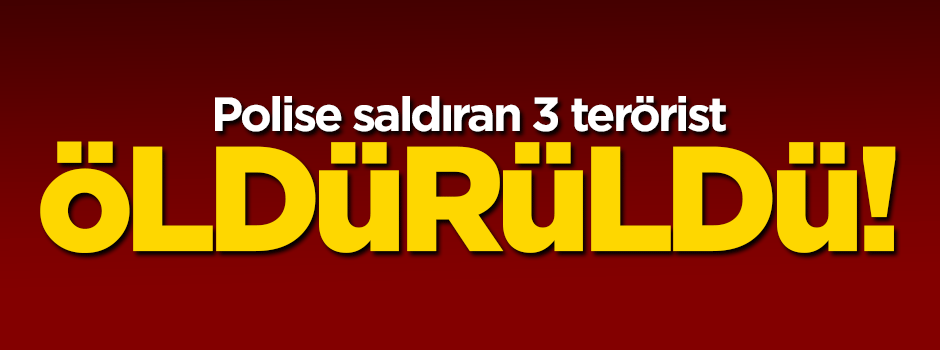 Polise saldıran 3 terörist öldürüldü!