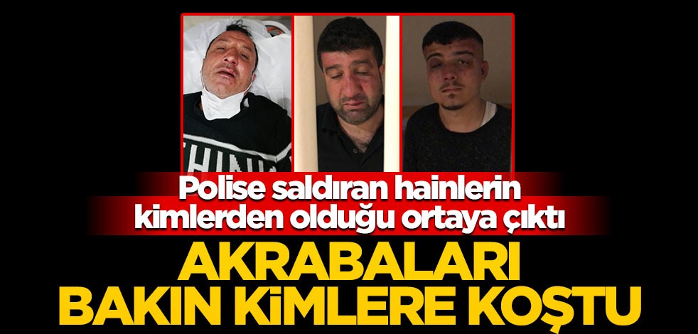 Polise saldıran hainlerin kimlerden olduğu ortaya çıktı! Akrabaları bakın kime koştu