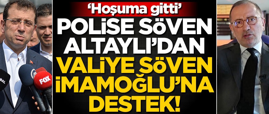 Polise söven Altaylı’dan Valiye söven İmamoğlu’na destek! "Hoşuma gitti"