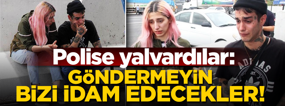 Polise yalvardılar: Göndermeyin bizi idam edecekler!