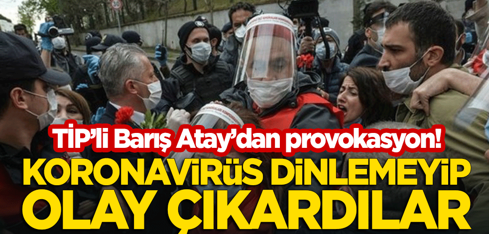 Polisi itekleyen TİP'li Barış Atay'dan provokasyon! Koronavirüs dinlemediler, olay çıkardılar