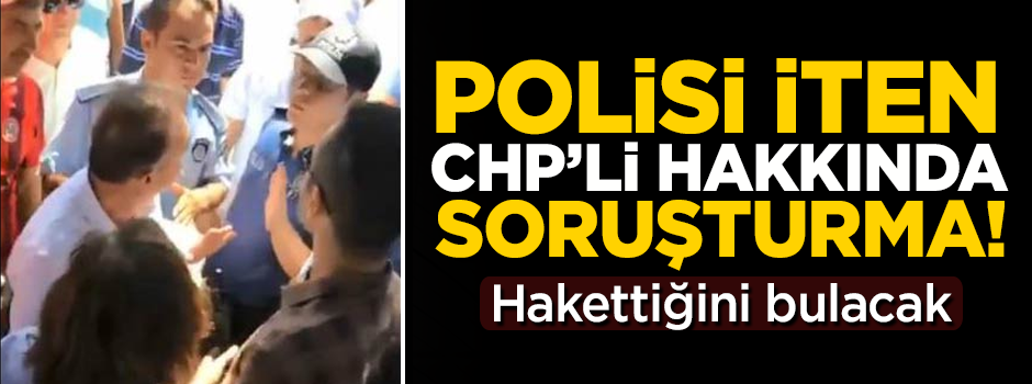 Polisi iten CHP'li başkan yardımcısı hakkında flaş soruşturma!