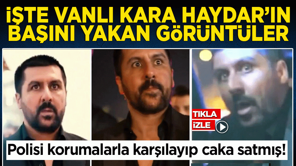 Polisi korumalarla karşılayıp caka satmış! İşte Vanlı Kara Haydar'ın başını yakan görüntüler