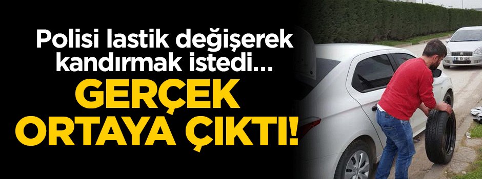 Polisi lastik değişerek kandırmak istedi… Gerçek ortaya çıktı!