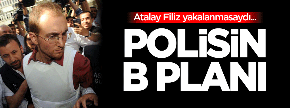 Polisin B planı! Atalay Filiz yakalanmasaydı...