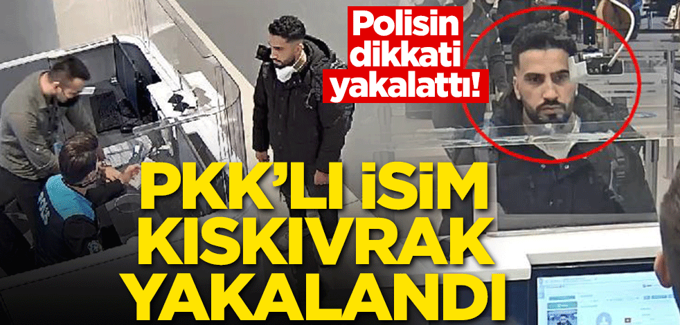 Polisin dikkati yakalattı! PKK'lı isim kıskıvrak yakalandı