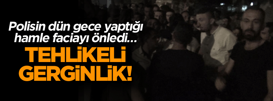 Polisin dün gece yaptığı hamle faciayı önledi… Tehlikeli gerginlik!