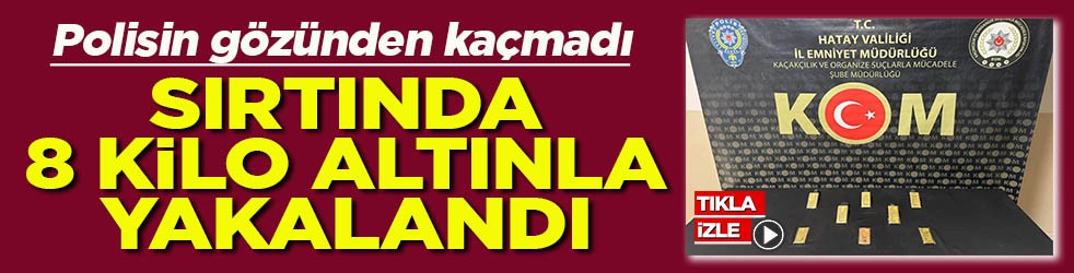 Polisin gözünden kaçmadı Sırtında 8 kilo altınla yakalandı
