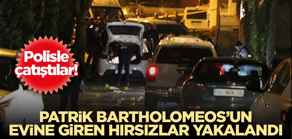 Polisle çatıştılar! Patrik Bartholomeos’un evine giren hırsızlar yakalandı