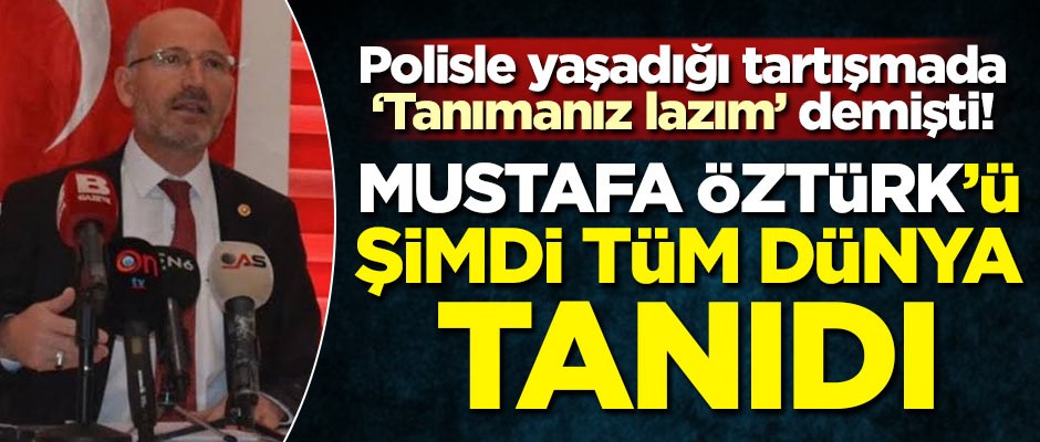 Polisle yaşadığı tartışmada ‘Tanımanız lazım’ demişti! Mustafa Öztürk'ü şimdi tüm dünya tanıdı