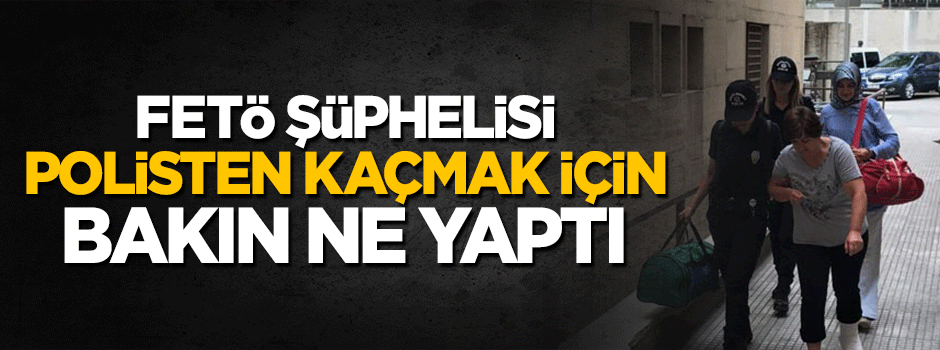 Polisten kaçan FETÖ şüphelisi camdan atlayarak ayağını kırdı