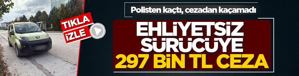 Polisten kaçtı, cezadan kaçamadı! Ehliyetsiz sürücüye 297 bin TL ceza