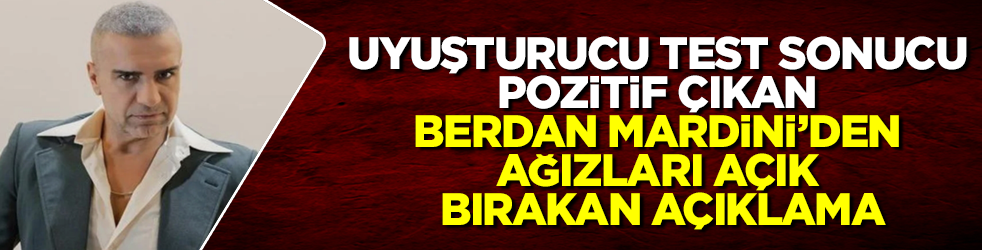 Polisten telefon şifresini saklamıştı! Uyuşturucu test sonucu pozitif çıkan Berdan Mardini’den ağızları açık bırakan açıklama