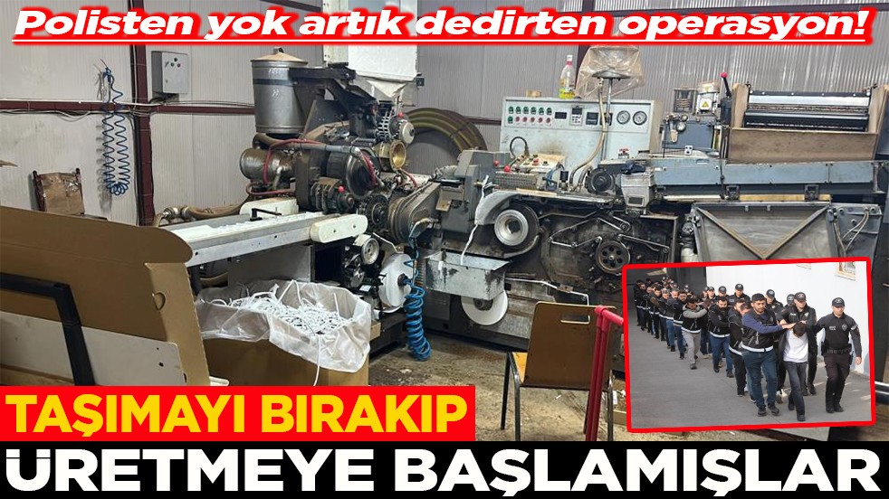 Polisten yok artık dedirten operasyon! Taşımayı bırakıp üretmeye başlamışlar