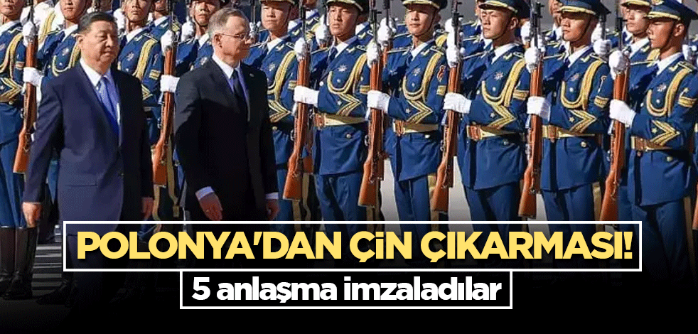 Polonya'dan Çin çıkarması! 5 anlaşma imzaladılar