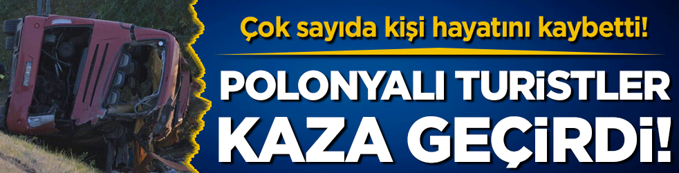 Polonyalı turistleri taşıyan otobüs devrildi: Çok sayıda yolcu hayatını kaybetti!