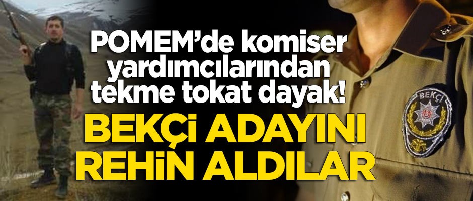 POMEM'de komiser yardımcılarından bekçi adayına dayak! Rehin tutulduğu öğrenildi