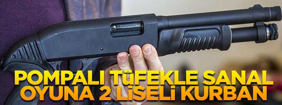 Pompalı tüfekle sanal oyuna 2 liseli kurban... Gençliğim eyvah!