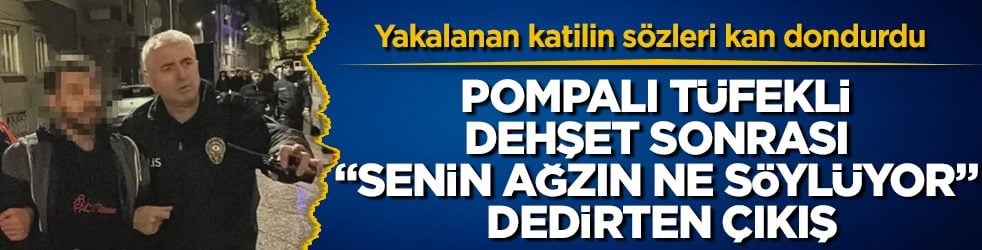 Pompalı tüfekli dehşet sonrası &amp;quot;Senin ağzın ne söylüyor&amp;quot; dedirten çıkı