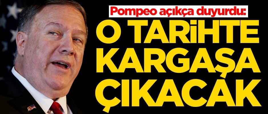 Pompeo açıkça duyurdu: O tarihten sonra kargaşa çıkacak