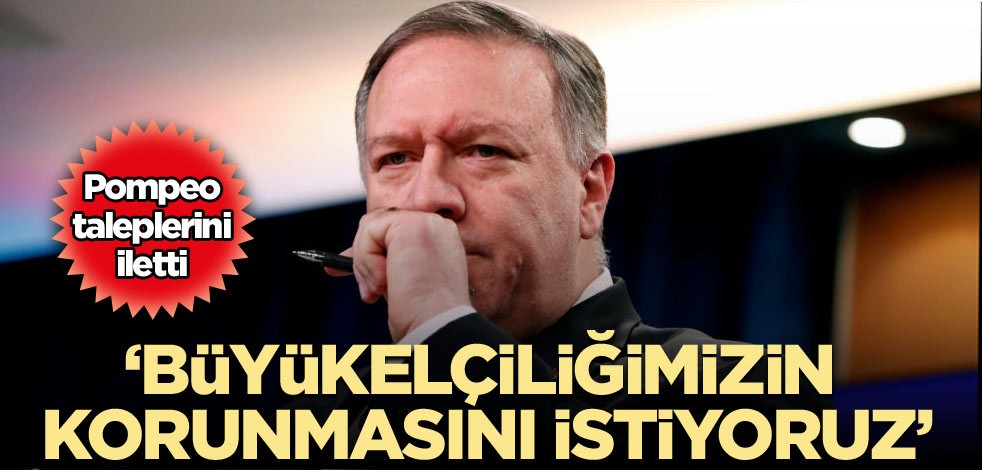 Pompeo: Büyükelçiliğimizin korunmasını istiyoruz