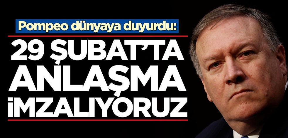 Pompeo dünyaya duyurdu: 29 Şubat'ta anlaşma imzalıyoruz
