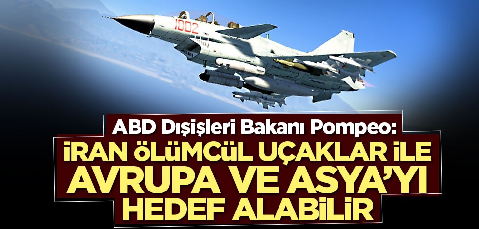 Pompeo: İran ölümcül uçaklar ile Avrupa ve Asya’yı hedef alabilir