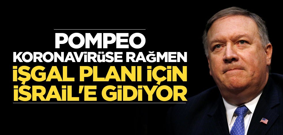 Pompeo koronavirüse rağmen işgal planı için İsrail'e gidiyor
