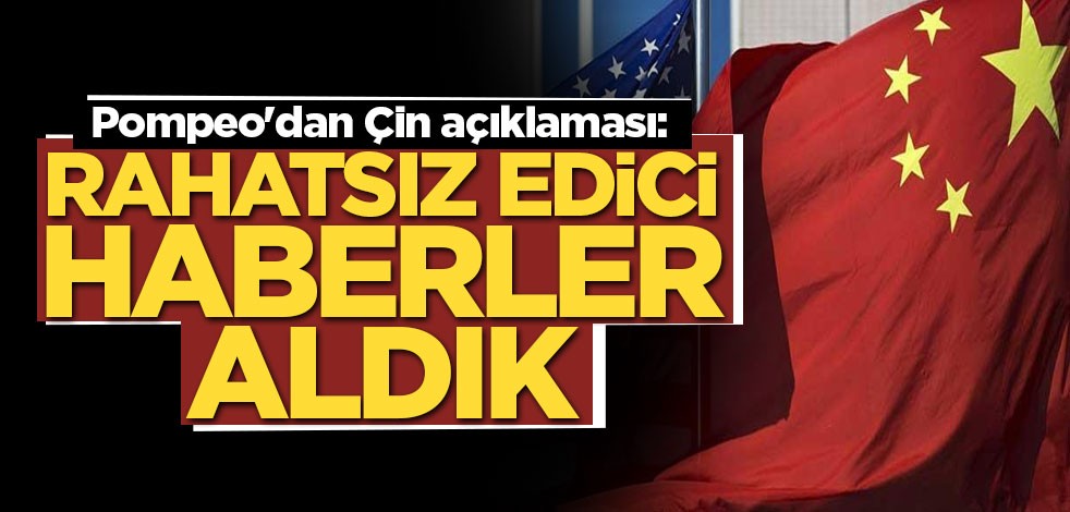 Pompeo'dan Çin açıklaması: Rahatsız edici haberler aldık
