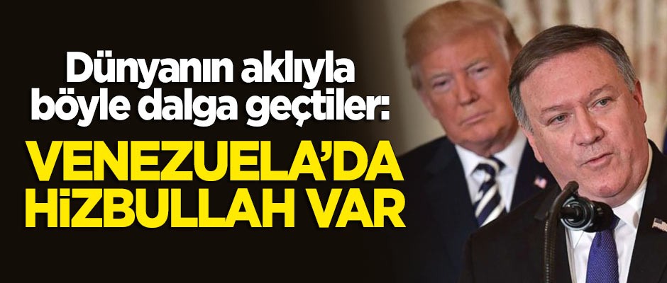 Pompeo'dan dünyanın aklıyla dalga geçen açıklama: Venezuela'da Hizbullah var