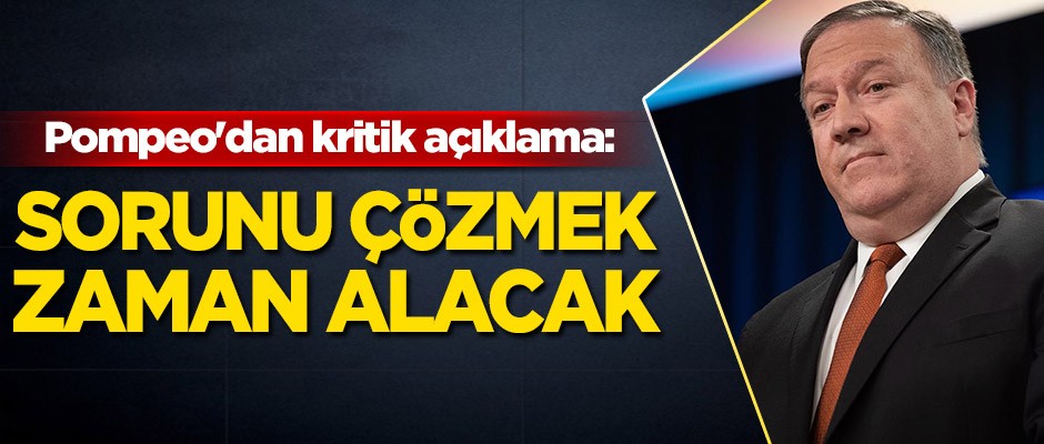 Pompeo'dan kritik açıklama: Sorunu çözmek zaman alacak