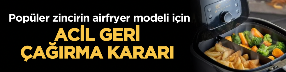 Popüler zincirin airfryer modeli için acil geri çağırma kararı