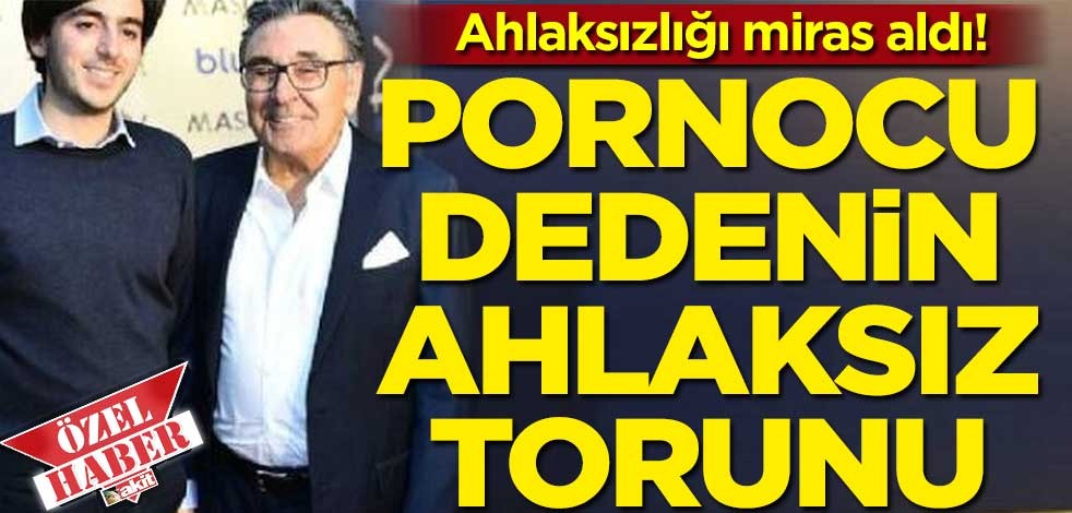 Pornocu dedenin ahlaksız torunu… Dedesini aratmıyor!