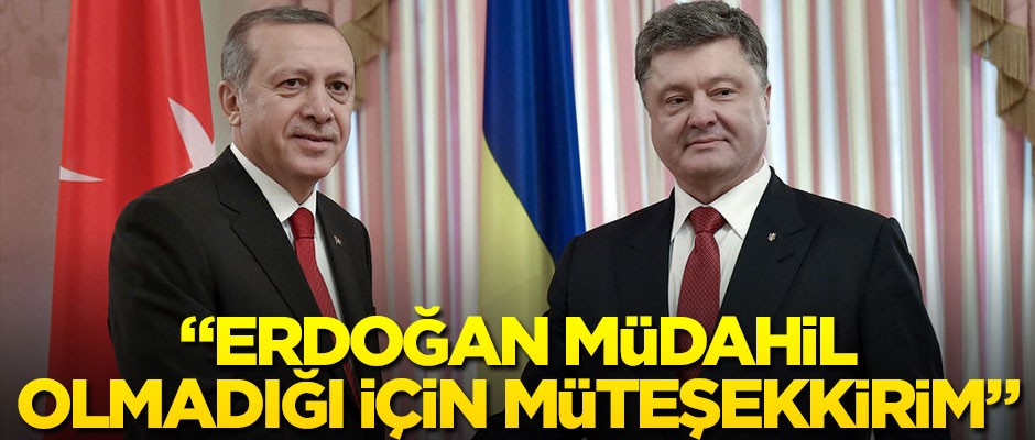 Poroşenko: Erdoğan müdahale etmediği için müteşekkirim