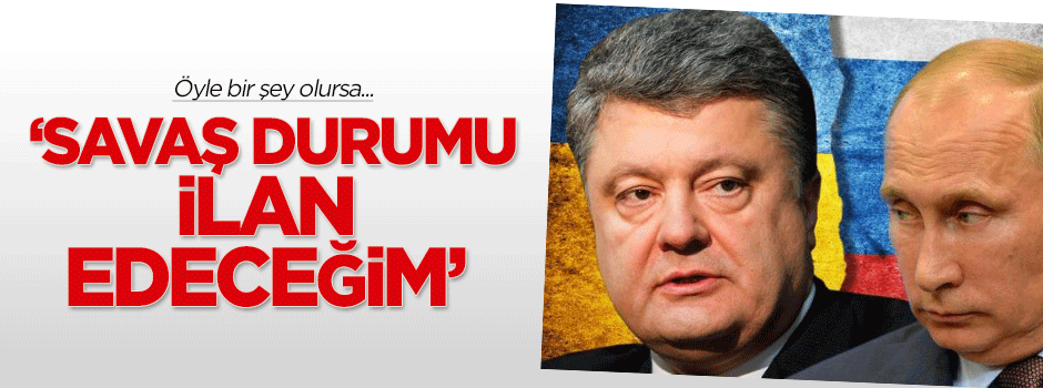 Poroşenko: O an savaş durumu ilan edeceğim