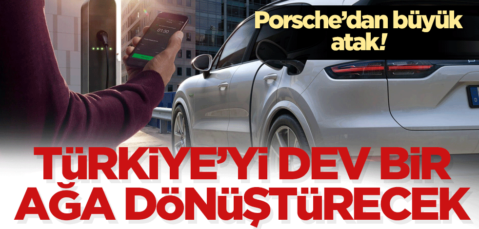 Porsche’dan büyük atak! Türkiye’yi dev bir ağa dönüştürecek
