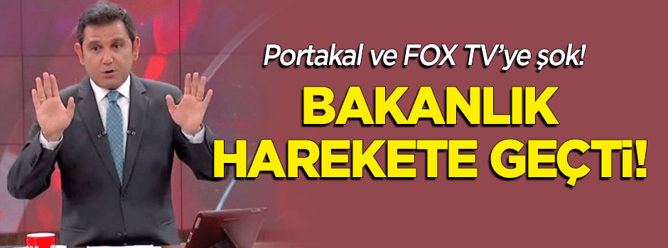 Portakal ve FOX TV'ye şok! Bakanlık harekete geçti