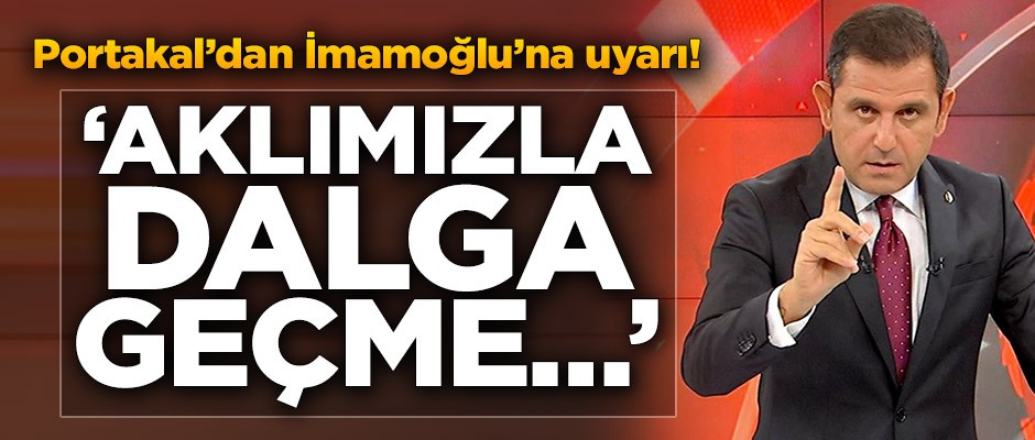 Portakal’dan İmamoğlu’na uyarı! "Aklımızla dalga geçme…"