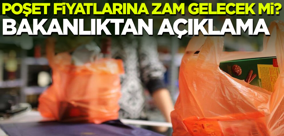 Poşet fiyatlarına zam gelecek mi? Bakanlıktan açıklama