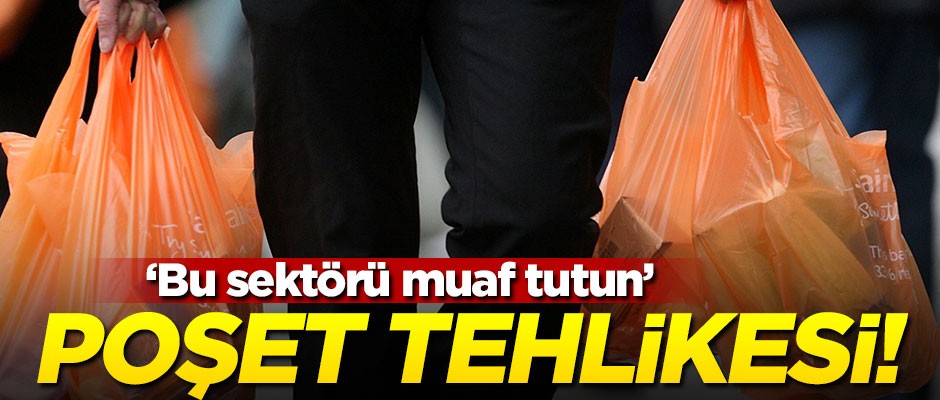 Poşet tehlikesi! "Bu sektörü muaf tutun"