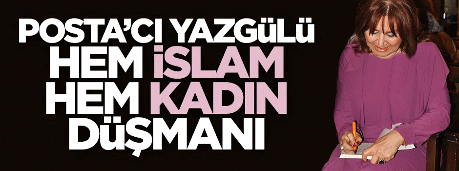 Posta'cı Yazgülü hem İslam hem kadın düşmanı