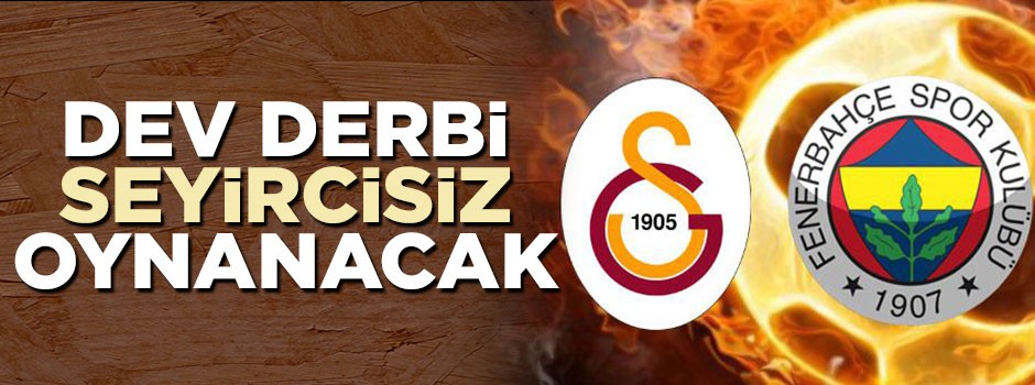 Potada Galatasaray - Fenerbahçe derbisi seyircisiz oynanacak