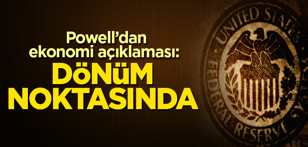 Powell’dan ekonomi açıklaması: Dönüm noktasında